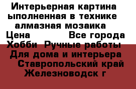 Интерьерная картина, ыполненная в технике - алмазная мозаика. › Цена ­ 7 000 - Все города Хобби. Ручные работы » Для дома и интерьера   . Ставропольский край,Железноводск г.